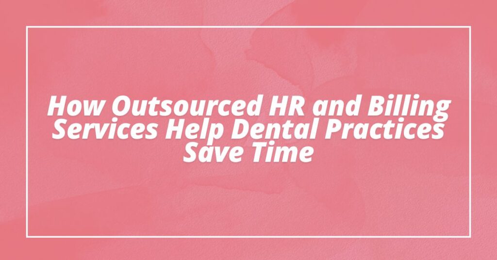 How Outsourced HR and Billing Services Help Dental Practices Save Time